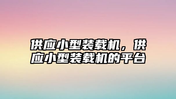 供應(yīng)小型裝載機(jī)，供應(yīng)小型裝載機(jī)的平臺(tái)