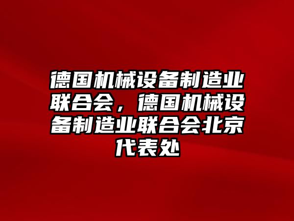 德國(guó)機(jī)械設(shè)備制造業(yè)聯(lián)合會(huì)，德國(guó)機(jī)械設(shè)備制造業(yè)聯(lián)合會(huì)北京代表處