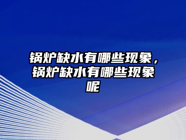 鍋爐缺水有哪些現(xiàn)象，鍋爐缺水有哪些現(xiàn)象呢