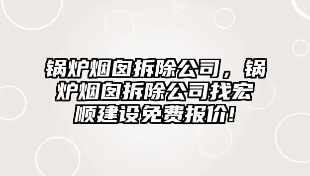 鍋爐煙囪拆除公司，鍋爐煙囪拆除公司找宏順建設(shè)免費(fèi)報(bào)價(jià)!