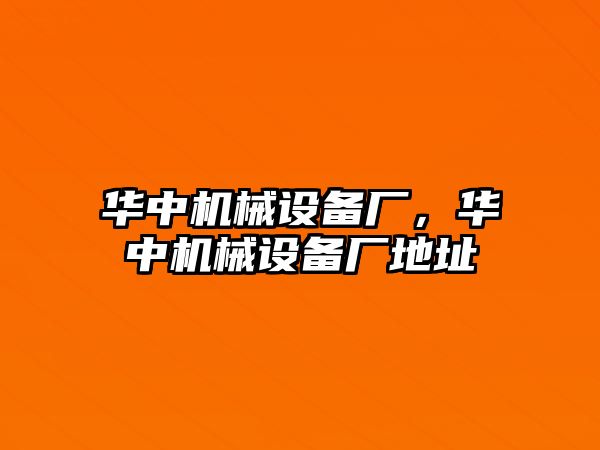 華中機械設備廠，華中機械設備廠地址