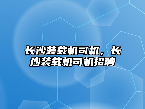 長沙裝載機司機，長沙裝載機司機招聘