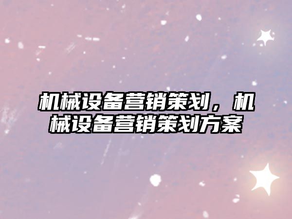 機械設備營銷策劃，機械設備營銷策劃方案