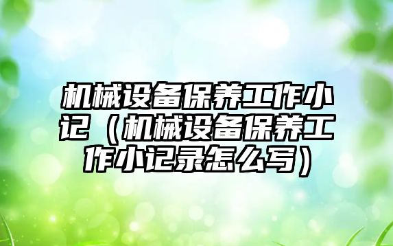 機械設備保養(yǎng)工作小記（機械設備保養(yǎng)工作小記錄怎么寫）