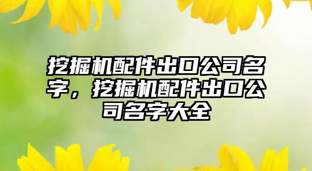 挖掘機配件出口公司名字，挖掘機配件出口公司名字大全