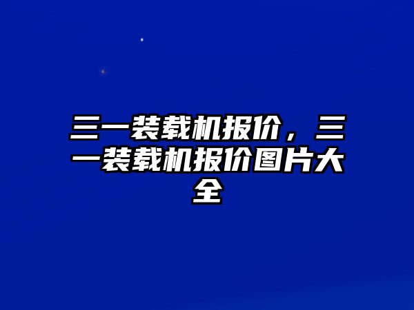 三一裝載機(jī)報(bào)價(jià)，三一裝載機(jī)報(bào)價(jià)圖片大全