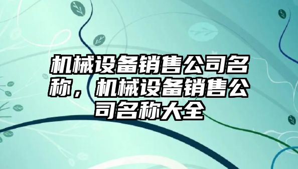 機械設(shè)備銷售公司名稱，機械設(shè)備銷售公司名稱大全