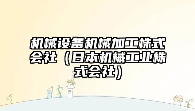 機械設備機械加工株式會社（日本機械工業(yè)株式會社）