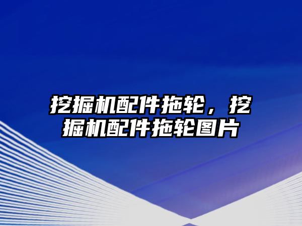 挖掘機配件拖輪，挖掘機配件拖輪圖片