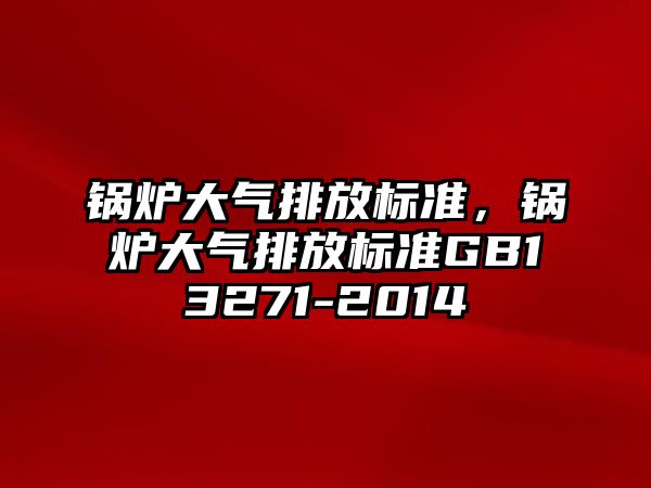 鍋爐大氣排放標準，鍋爐大氣排放標準GB13271-2014