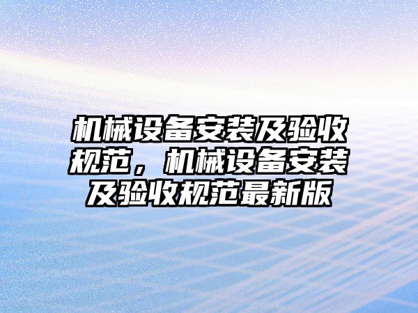 機(jī)械設(shè)備安裝及驗收規(guī)范，機(jī)械設(shè)備安裝及驗收規(guī)范最新版