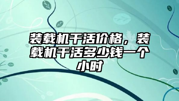 裝載機干活價格，裝載機干活多少錢一個小時