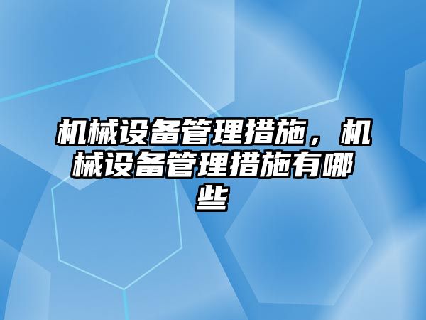 機械設(shè)備管理措施，機械設(shè)備管理措施有哪些