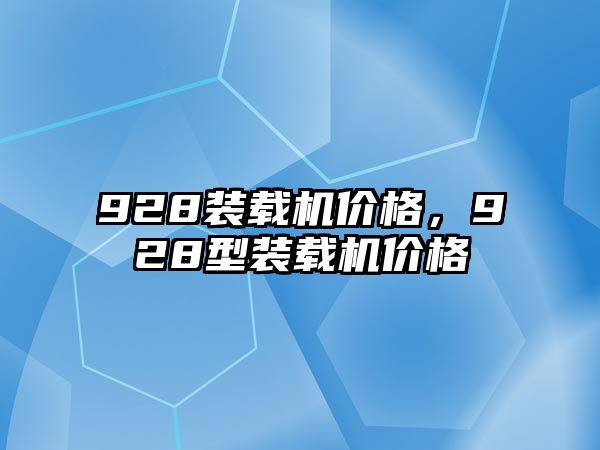 928裝載機(jī)價(jià)格，928型裝載機(jī)價(jià)格