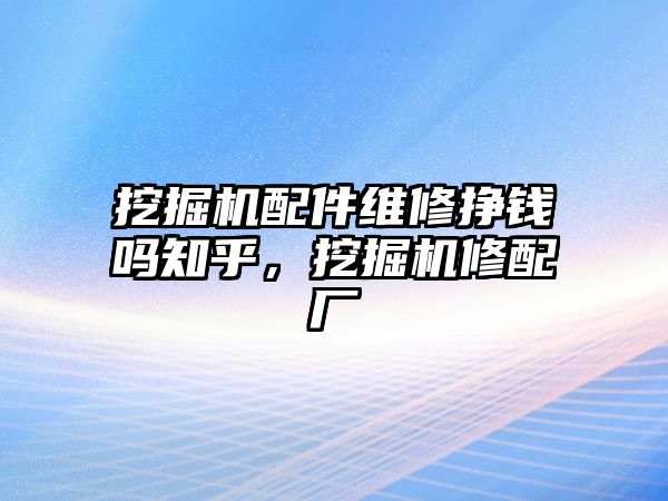 挖掘機配件維修掙錢嗎知乎，挖掘機修配廠