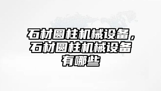 石材圓柱機械設(shè)備，石材圓柱機械設(shè)備有哪些