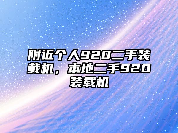 附近個(gè)人920二手裝載機(jī)，本地二手920裝載機(jī)