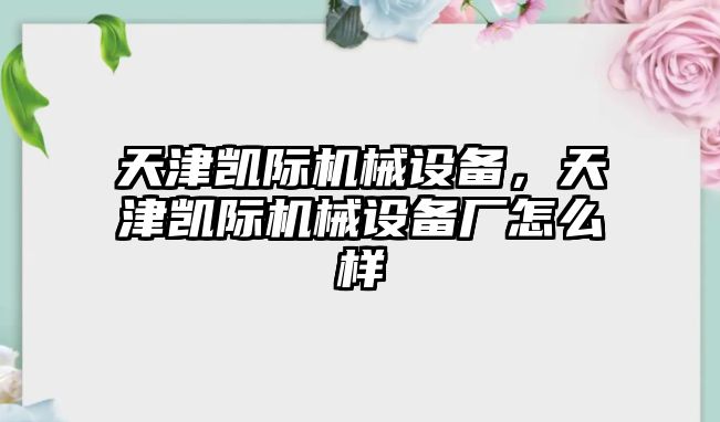 天津凱際機(jī)械設(shè)備，天津凱際機(jī)械設(shè)備廠(chǎng)怎么樣