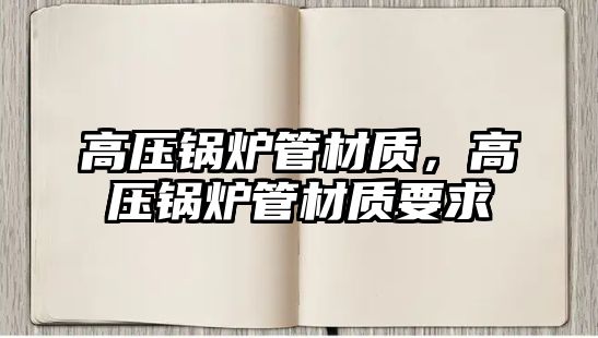 高壓鍋爐管材質，高壓鍋爐管材質要求