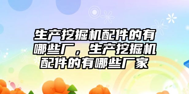 生產挖掘機配件的有哪些廠，生產挖掘機配件的有哪些廠家