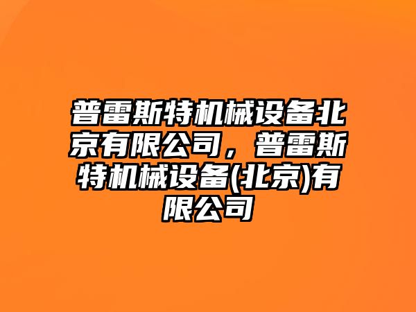 普雷斯特機械設備北京有限公司，普雷斯特機械設備(北京)有限公司