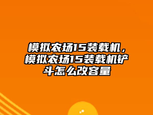 模擬農(nóng)場(chǎng)15裝載機(jī)，模擬農(nóng)場(chǎng)15裝載機(jī)鏟斗怎么改容量