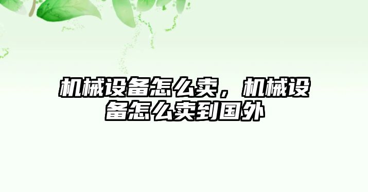 機械設(shè)備怎么賣，機械設(shè)備怎么賣到國外