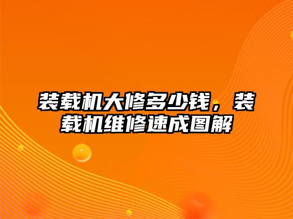 裝載機大修多少錢，裝載機維修速成圖解