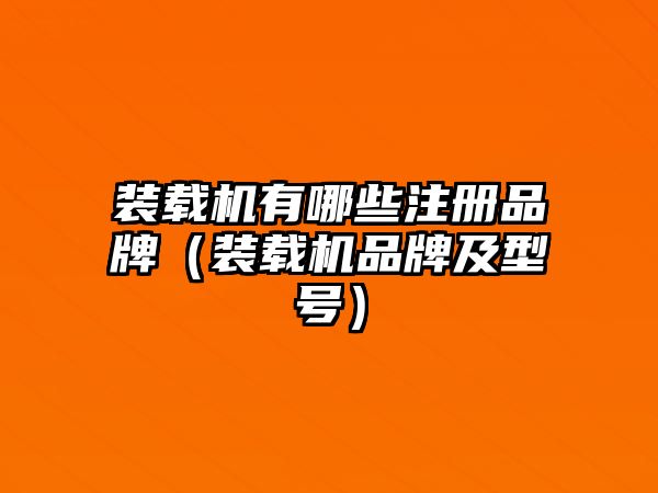 裝載機(jī)有哪些注冊(cè)品牌（裝載機(jī)品牌及型號(hào)）