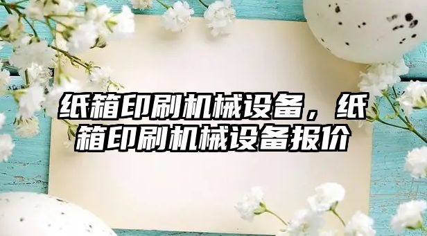 紙箱印刷機械設備，紙箱印刷機械設備報價