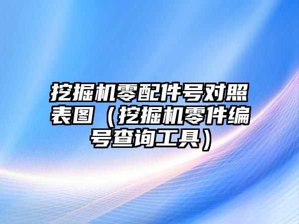 挖掘機(jī)零配件號(hào)對(duì)照表圖（挖掘機(jī)零件編號(hào)查詢工具）