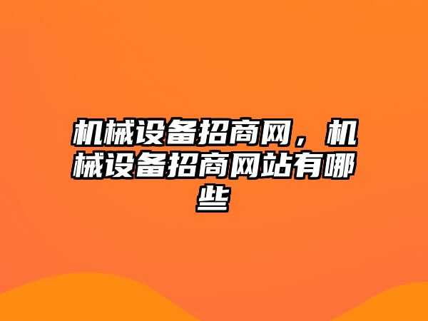 機(jī)械設(shè)備招商網(wǎng)，機(jī)械設(shè)備招商網(wǎng)站有哪些