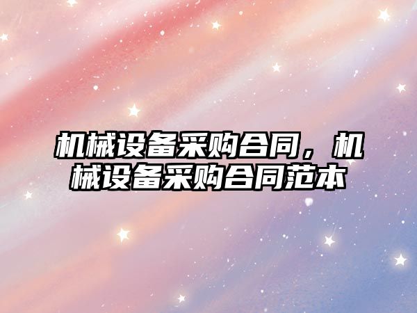 機械設備采購合同，機械設備采購合同范本