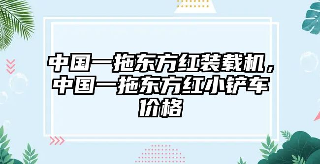 中國一拖東方紅裝載機，中國一拖東方紅小鏟車價格