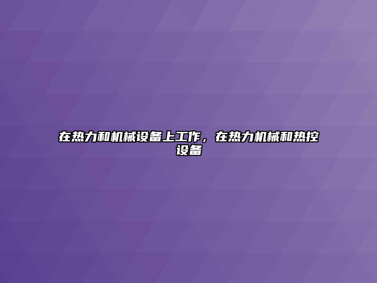 在熱力和機(jī)械設(shè)備上工作，在熱力機(jī)械和熱控設(shè)備