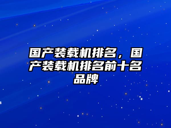 國(guó)產(chǎn)裝載機(jī)排名，國(guó)產(chǎn)裝載機(jī)排名前十名品牌