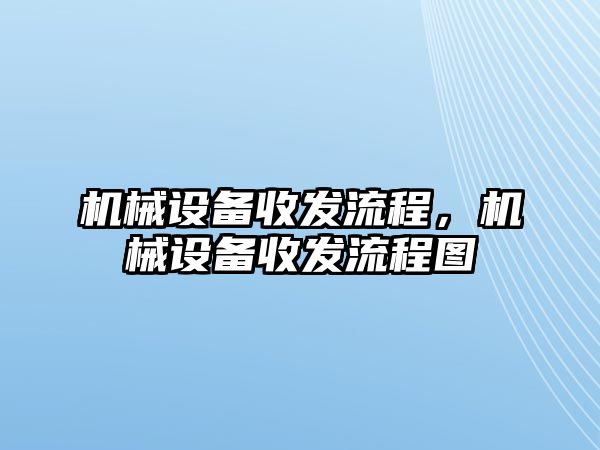 機(jī)械設(shè)備收發(fā)流程，機(jī)械設(shè)備收發(fā)流程圖