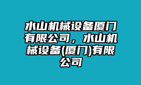 水山機械設(shè)備廈門有限公司，水山機械設(shè)備(廈門)有限公司