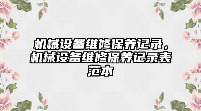 機械設(shè)備維修保養(yǎng)記錄，機械設(shè)備維修保養(yǎng)記錄表范本