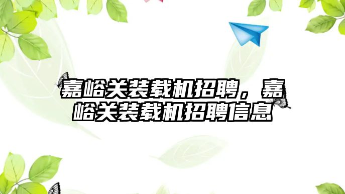 嘉峪關裝載機招聘，嘉峪關裝載機招聘信息