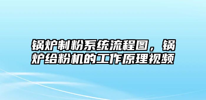 鍋爐制粉系統(tǒng)流程圖，鍋爐給粉機的工作原理視頻