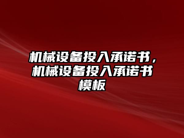 機(jī)械設(shè)備投入承諾書，機(jī)械設(shè)備投入承諾書模板