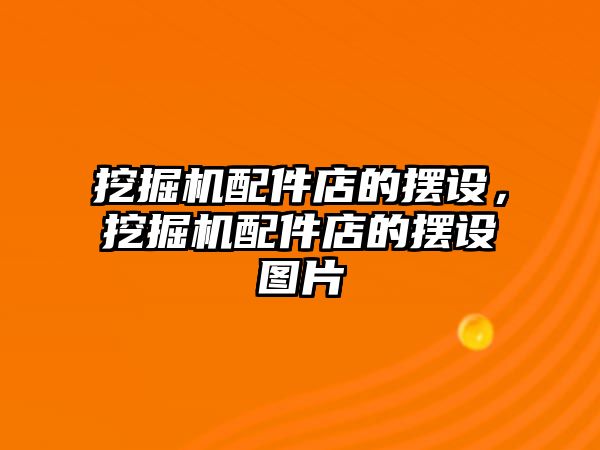 挖掘機配件店的擺設(shè)，挖掘機配件店的擺設(shè)圖片