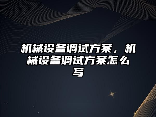 機械設備調(diào)試方案，機械設備調(diào)試方案怎么寫