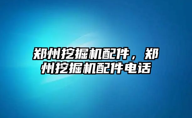 鄭州挖掘機配件，鄭州挖掘機配件電話