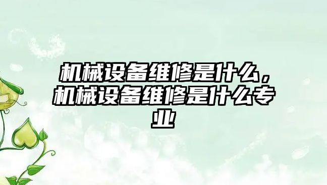 機械設備維修是什么，機械設備維修是什么專業(yè)