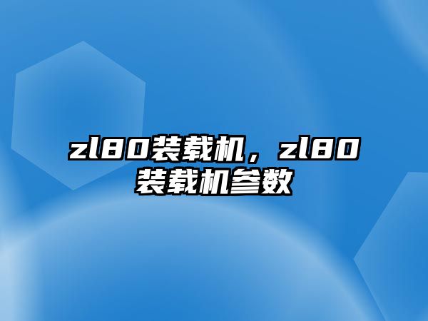 zl80裝載機，zl80裝載機參數(shù)