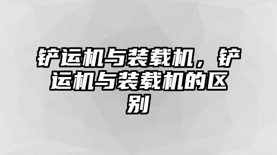 鏟運機與裝載機，鏟運機與裝載機的區(qū)別