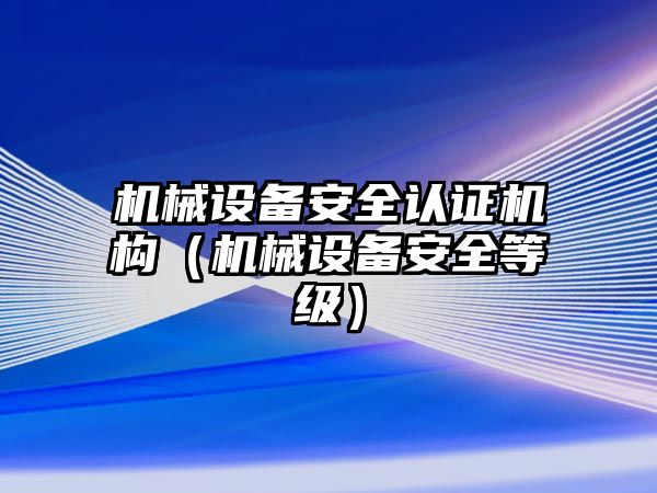 機械設(shè)備安全認(rèn)證機構(gòu)（機械設(shè)備安全等級）