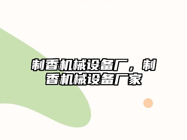 制香機(jī)械設(shè)備廠，制香機(jī)械設(shè)備廠家